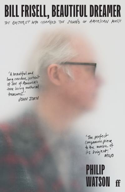 Bill Frisell, Beautiful Dreamer: The Guitarist Who Changed the Sound of American Music - Philip Watson - Books - Faber & Faber - 9780571361694 - March 30, 2023