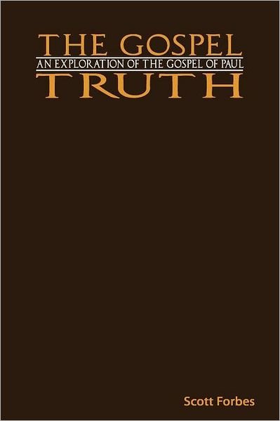 Cover for Scott Forbes · The Gospel Truth: an Exploration of the Gospel of Paul (Paperback Bog) (2011)