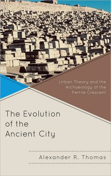 The Evolution of the Ancient City: Urban Theory and the Archaeology of the Fertile Crescent - Comparative Urban Studies - Alexander R. Thomas - Books - Bloomsbury Publishing Plc - 9780739138694 - September 14, 2010
