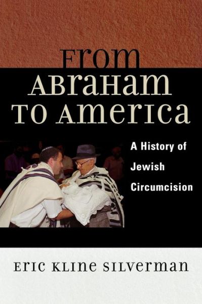 From Abraham to America: A History of Jewish Circumcision - Eric Silverman - Książki - Rowman & Littlefield - 9780742516694 - 27 lipca 2006