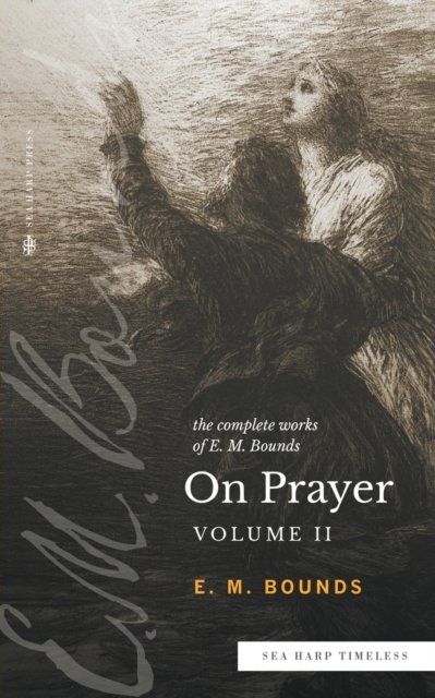 Cover for Edward M Bounds · The Complete Works of E.M. Bounds On Prayer : Vol 2 (Sea Harp Timeless series) (Taschenbuch) (2022)