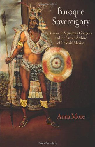 Cover for Anna More · Baroque Sovereignty: Carlos de Siguenza y Gongora and the Creole Archive of Colonial Mexico (Hardcover Book) (2013)