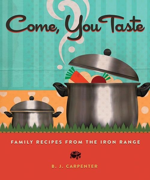 Cover for B J Carpenter · Come, You Taste: Family Recipes from the Iron Range (Paperback Book) (2015)