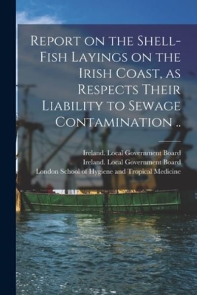 Cover for Ireland Local Government Board · Report on the Shell-fish Layings on the Irish Coast, as Respects Their Liability to Sewage Contamination .. (Taschenbuch) (2021)
