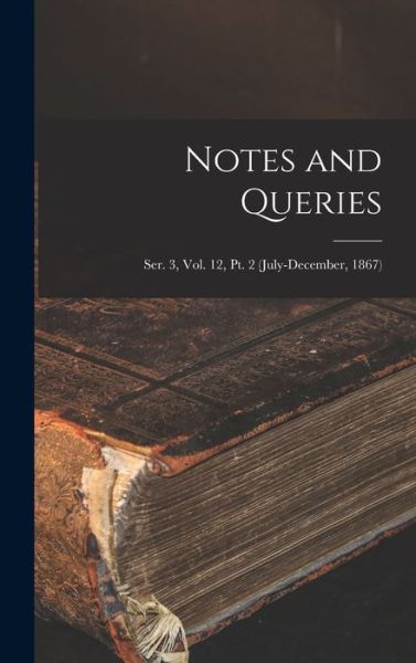 Cover for Anonymous · Notes and Queries; Ser. 3, Vol. 12, Pt. 2 (July-December, 1867) (Hardcover Book) (2021)