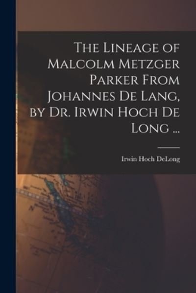The Lineage of Malcolm Metzger Parker From Johannes De Lang, by Dr. Irwin Hoch De Long ... - Irwin Hoch 1873- DeLong - Bøger - Hassell Street Press - 9781014865694 - 9. september 2021