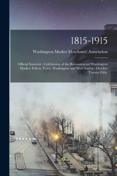 Cover for Washington Market Merchants' Associat · 1815-1915: Official Souvenir: Celebration of the Reconstructed Washington Market, Fulton, Vesey, Washington and West Streets: October Twenty-fifth, (Paperback Book) (2021)