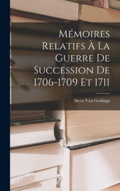 Cover for Sicco Van Goslinga · Mémoires Relatifs À la Guerre de Succession de 1706-1709 Et 1711 (Buch) (2022)