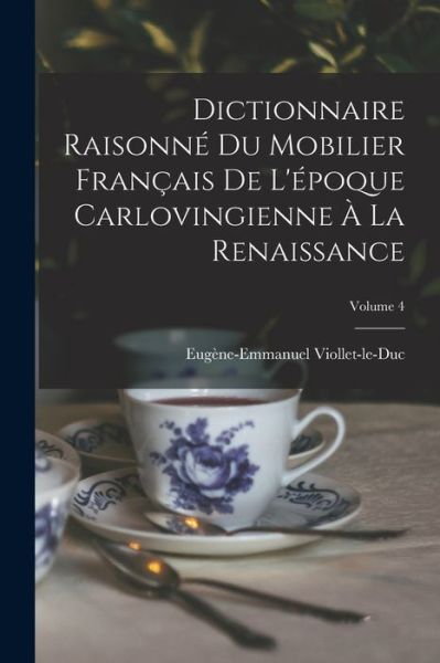 Dictionnaire Raisonné du Mobilier Français de l'époque Carlovingienne À la Renaissance; Volume 4 - Eugène-Emmanuel Viollet-Le-Duc - Books - Creative Media Partners, LLC - 9781018388694 - October 27, 2022