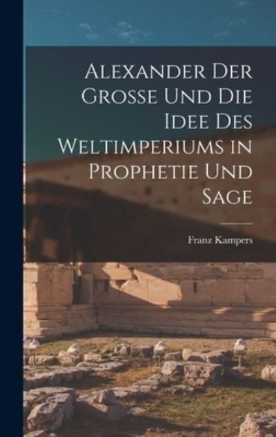 Cover for Franz Kampers · Alexander der Grosse und Die Idee des Weltimperiums in Prophetie und Sage (Book) (2022)
