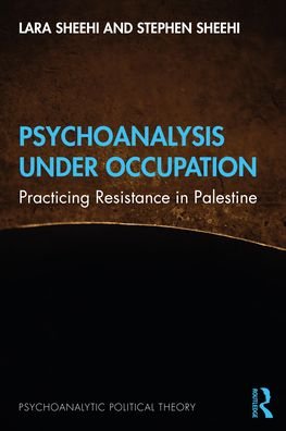 Cover for Sheehi, Lara (George Washington University, USA) · Psychoanalysis Under Occupation: Practicing Resistance in Palestine - Psychoanalytic Political Theory (Paperback Book) (2023)