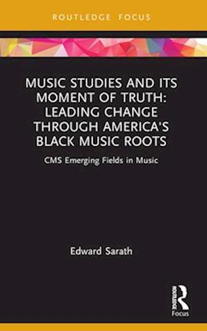 Music Studies and Its Moment of Truth: Leading Change through America's Black Music Roots: CMS Emerging Fields in Music - CMS Emerging Fields in Music - Edward Sarath - Books - Taylor & Francis Ltd - 9781032119694 - April 13, 2025