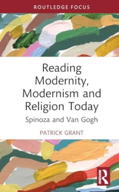 Cover for Patrick Grant · Reading Modernity, Modernism and Religion Today: Spinoza and Van Gogh - Routledge Focus on Literature (Hardcover Book) (2024)