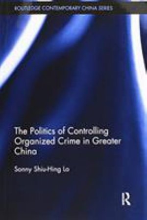 The Politics of Controlling Organized Crime in Greater China - Routledge Contemporary China Series - Sonny Shiu-Hing Lo - Bøger - Taylor & Francis Ltd - 9781138590694 - 13. april 2018