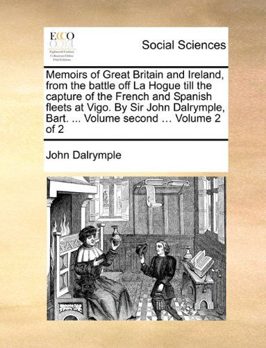 Cover for John Dalrymple · Memoirs of Great Britain and Ireland, from the Battle off La Hogue Till the Capture of the French and Spanish Fleets at Vigo. by Sir John Dalrymple, Bart. ... Volume Second ...  Volume 2 of 2 (Paperback Book) (2010)