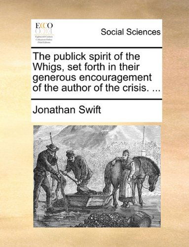 The Publick Spirit of the Whigs, Set Forth in Their Generous Encouragement of the Author of the Crisis. ... - Jonathan Swift - Kirjat - Gale ECCO, Print Editions - 9781140991694 - perjantai 28. toukokuuta 2010