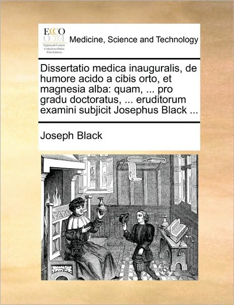 Cover for Joseph Black · Dissertatio Medica Inauguralis, De Humore Acido a Cibis Orto, et Magnesia Alba: Quam, ... Pro Gradu Doctoratus, ... Eruditorum Examini Subjicit Joseph (Paperback Book) (2010)