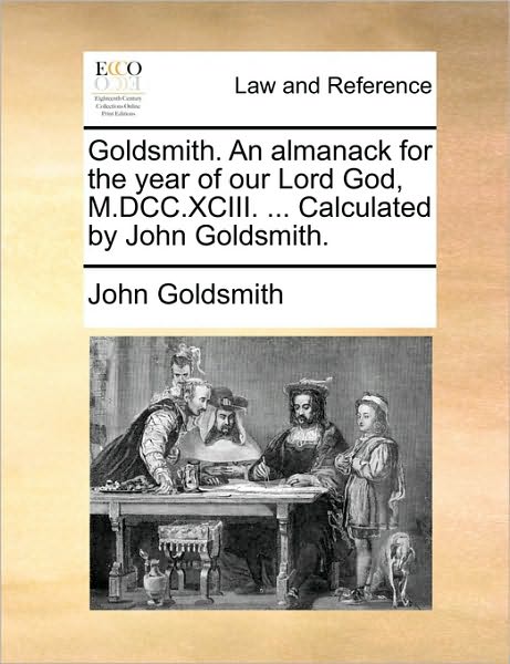 Cover for John Goldsmith · Goldsmith. an Almanack for the Year of Our Lord God, M.dcc.xciii. ... Calculated by John Goldsmith. (Paperback Book) (2010)