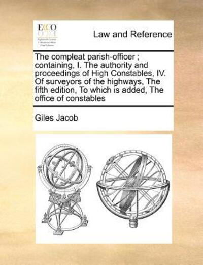 Cover for Giles Jacob · The Compleat Parish-officer; Containing, I. the Authority and Proceedings of High Constables, Iv. of Surveyors of the Highways, the Fifth Edition, to Whic (Pocketbok) (2010)