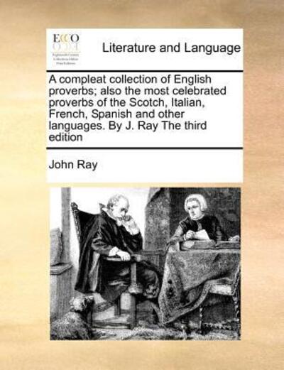 Cover for John Ray · A Compleat Collection of English Proverbs; Also the Most Celebrated Proverbs of the Scotch, Italian, French, Spanish and Other Languages. by J. Ray the (Paperback Book) (2010)