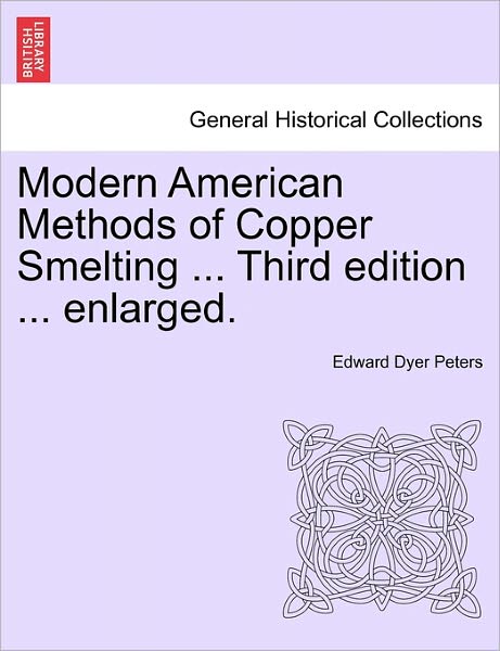 Cover for Edward Dyer Peters · Modern American Methods of Copper Smelting ... Third Edition ... Enlarged. (Paperback Book) (2011)