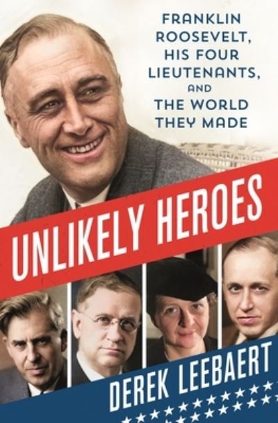 Cover for Derek Leebaert · Unlikely Heroes: Franklin Roosevelt, His Four Lieutenants, and the World They Made (Hardcover Book) (2023)