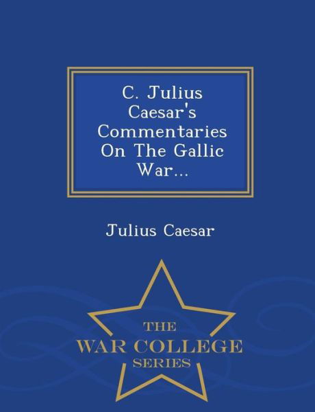 Cover for Julius Caesar · C. Julius Caesar's Commentaries on the Gallic War... - War College Series (Paperback Book) (2015)