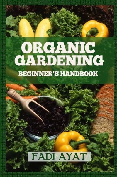 Organic Gardening Beginner's Handbook - Fadi Ayat - Books - Lulu.com - 9781329024694 - April 13, 2015