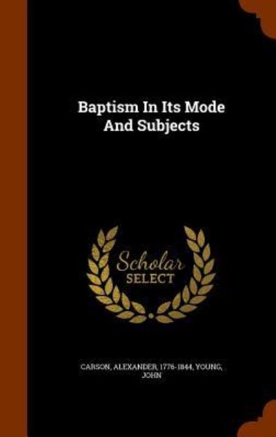 Baptism in Its Mode and Subjects - Alexander Carson - Books - Arkose Press - 9781346094694 - November 5, 2015