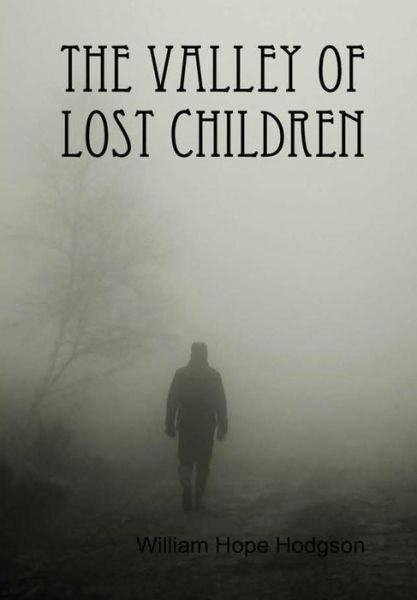 The Valley of Lost Children - William Hope Hodgson - Books - Lulu.com - 9781365619694 - December 18, 2016