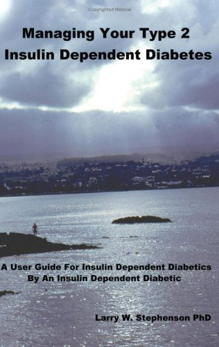 Cover for Larry Stephenson · Managing Your Type 2 Insulin Dependent Diabetes: a User Guide for Insulin Dependent Diabetics by an Insulin Dependent Diabetic (Paperback Book) (2004)