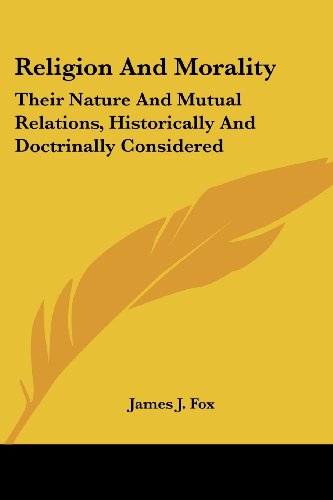 Religion and Morality: Their Nature and Mutual Relations, Historically and Doctrinally Considered - James J. Fox - Books - Kessinger Publishing, LLC - 9781428644694 - July 9, 2006