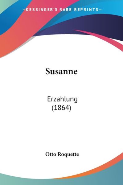 Susanne: Erzahlung (1864) - Otto Roquette - Books - Kessinger Publishing, LLC - 9781437497694 - March 20, 2009