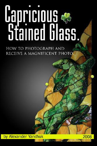 Alexander Yanchuk · Capricious Stained Glass: How to Photograph and Receive a Magnificent Photo. (Paperback Book) (2008)