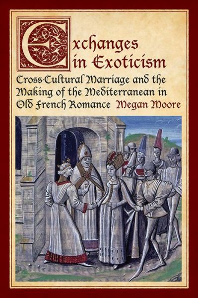 Cover for Megan Moore · Exchanges in Exoticism: Cross-Cultural Marriage and the Making of the Mediterranean in Old French Romance (Hardcover Book) (2014)