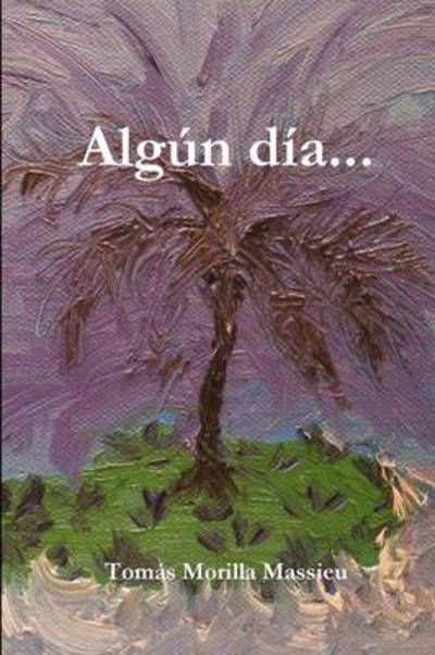 Algún Día. . . - Tomás Morilla Massieu - Books - lulu.com - 9781446659694 - December 30, 2010