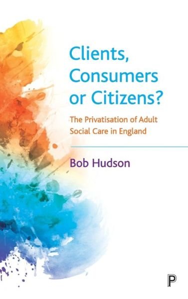 Cover for Bob Hudson · Clients, Consumers or Citizens? : The Privatisation of Adult Social Care in England (Gebundenes Buch) (2021)