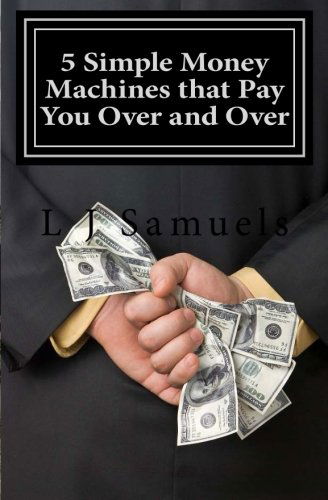 Cover for L J Samuels · 5 Simple Money Machines That Pay You over and Over: After Doing the Work Just One Time! (Volume 1) (Paperback Book) (2013)