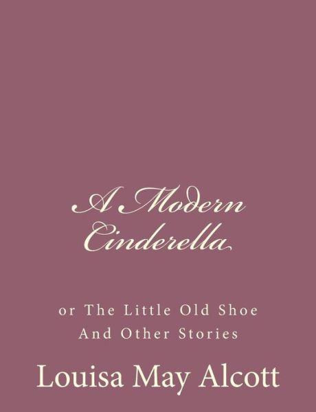 Cover for Louisa May Alcott · A Modern Cinderella: or the Little Old Shoe and Other Stories (Paperback Book) (2013)