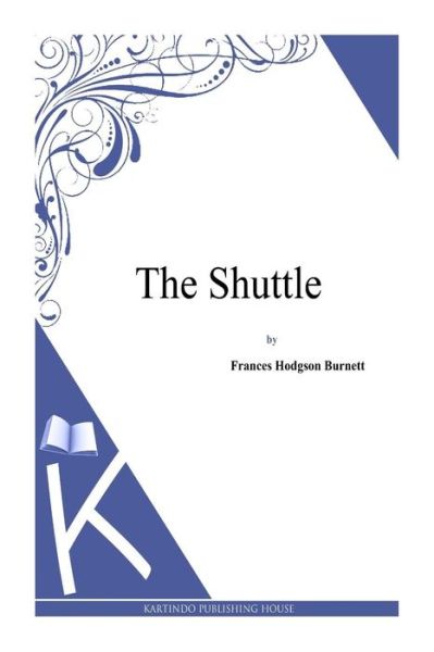 The Shuttle - Frances Hodgson Burnett - Books - Createspace - 9781494971694 - January 11, 2014