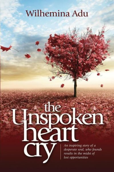 Cover for Wilhemina Adu · The Unspoken Heart Cry: an Inspiring Story of a Desperate Soul, Who Found Results in the Midst of Lost Opportunities. (Paperback Book) (2014)