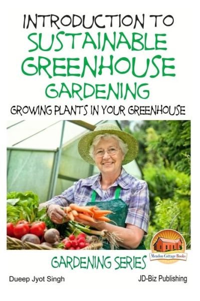 Introduction to Sustainable Greenhouse Gardening - Growing Plants in Your Greenhouse - Dueep Jyot Singh - Bøger - Createspace - 9781511775694 - 17. april 2015