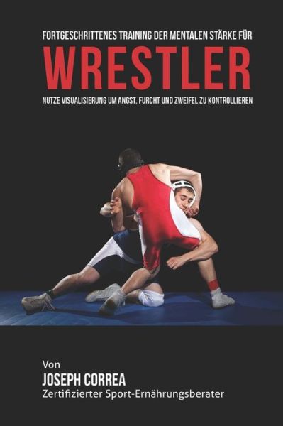 Cover for Correa (Zertifizierter Meditationslehrer · Fortgeschrittenes Training Der Mentalen Starke Fur Wrestler: Nutze Visualisierung Um Angst, Furcht Und Zweifel Zu Kontrollieren (Paperback Book) (2015)