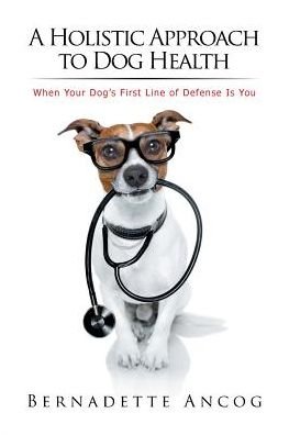 Cover for Bernadette Ancog · A Holistic Approach to Dog Health : When Your Dog's First Line of Defense Is You (Taschenbuch) (2017)