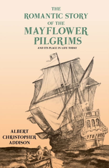Cover for Albert Christopher Addison · The Romantic Story of the Mayflower Pilgrims - And Its Place in Life Today; With Introductory Poems by Henry Wadsworth Longfellow and John Greenleaf Whittier (Paperback Book) (2020)