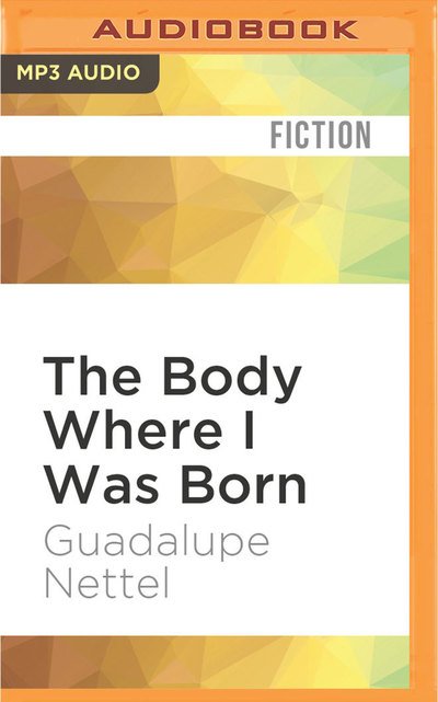 Body Where I Was Born, The - Guadalupe Nettel - Äänikirja - Audible Studios on Brilliance Audio - 9781531801694 - tiistai 6. syyskuuta 2016