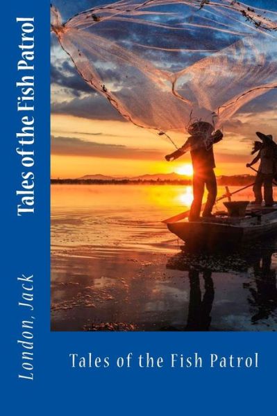 Tales of the Fish Patrol - Jack London - Książki - Createspace Independent Publishing Platf - 9781547048694 - 31 maja 2017