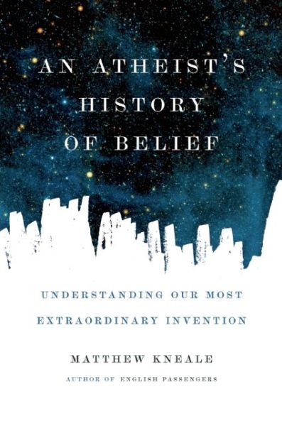 Cover for Matthew Kneale · An Atheist's History of Belief: Understanding Our Most Extraordinary Invention (Pocketbok) [First Trade Paper edition] (2015)