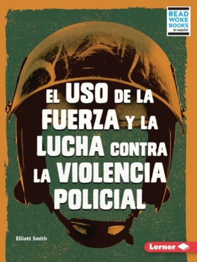 El USO de la Fuerza Y La Lucha Contra La Violencia Policial (Use of Force and the Fight Against Police Brutality) - Elliott Smith - Boeken - Lerner Publishing Group - 9781728474694 - 1 april 2022