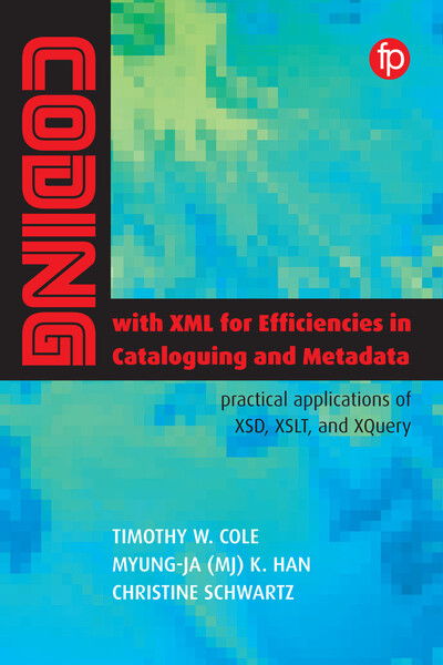 Coding with XML for Efficiencies in Cataloging and Metadata: Practical applications of XSD, XSLT, and XQuery - Timothy W. Cole - Bøger - Facet Publishing - 9781783303694 - 17. april 2018